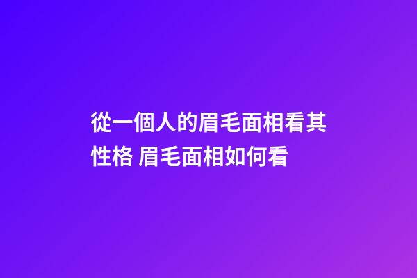 從一個人的眉毛面相看其性格 眉毛面相如何看